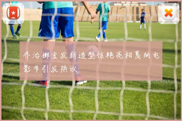 乔治娜金发新造型惊艳亮相戛纳电影节引发热议