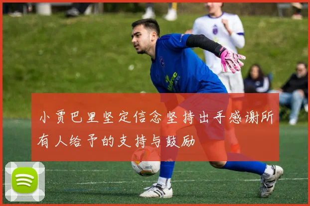 小贾巴里坚定信念坚持出手感谢所有人给予的支持与鼓励