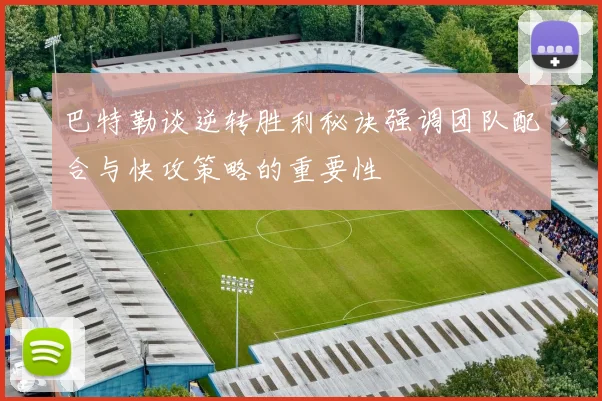 巴特勒谈逆转胜利秘诀强调团队配合与快攻策略的重要性
