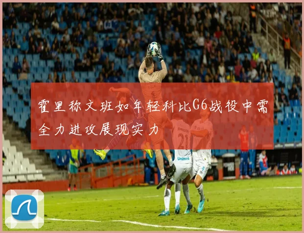 霍里称文班如年轻科比G6战役中需全力进攻展现实力