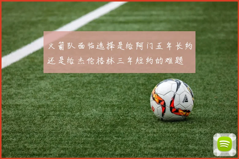 火箭队面临选择是给阿门五年长约还是给杰伦格林三年短约的难题