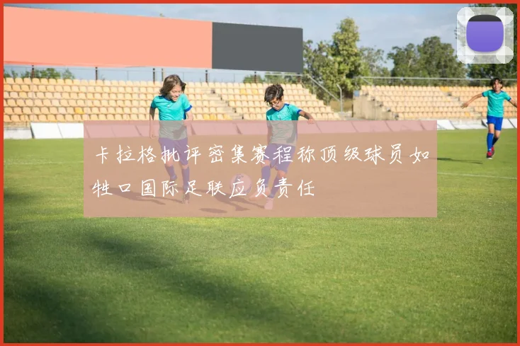 卡拉格批评密集赛程称顶级球员如牲口国际足联应负责任