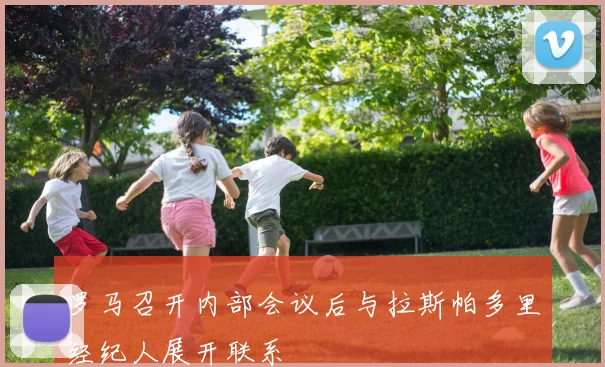 罗马召开内部会议后与拉斯帕多里经纪人展开联系