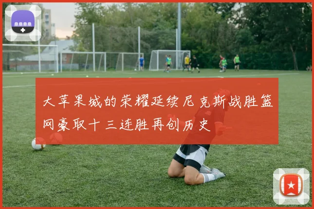 大苹果城的荣耀延续尼克斯战胜篮网豪取十三连胜再创历史